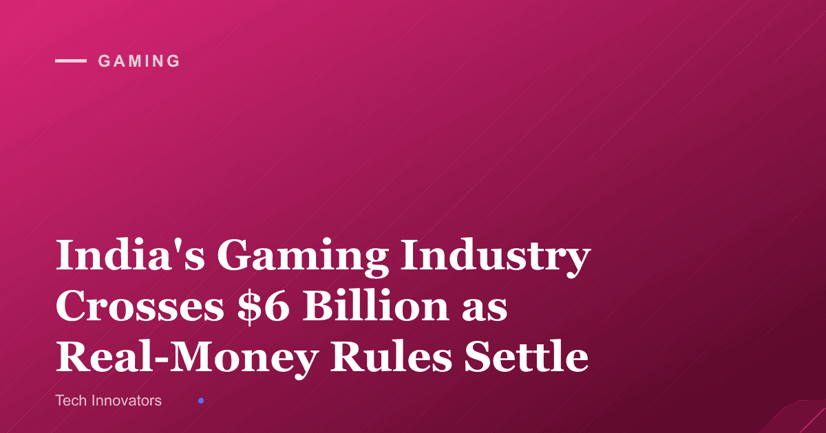 India's Gaming Industry Crosses $6 Billion as Real-Money Rules Settle