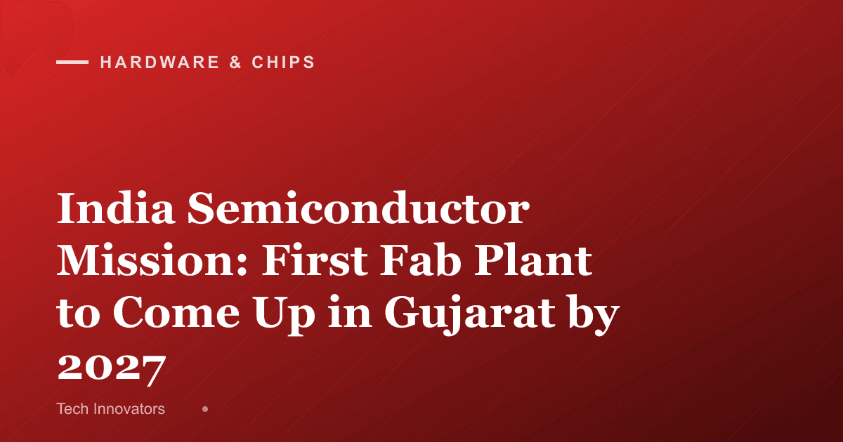 India Semiconductor Mission: First Fab Plant to Come Up in Gujarat by 2027
