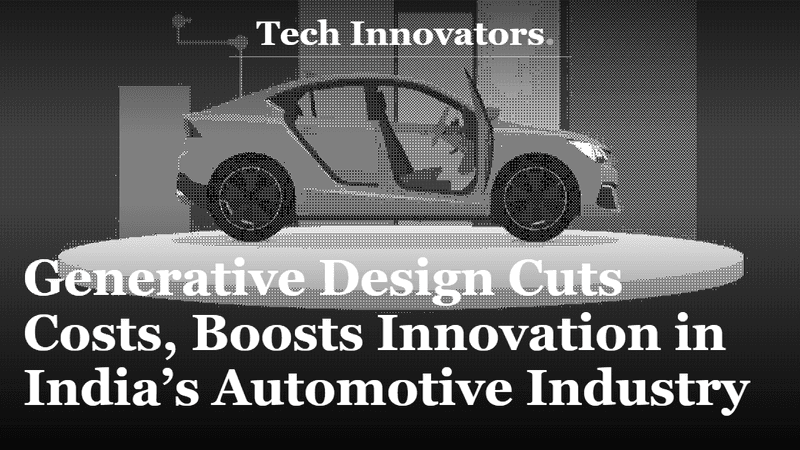Generative Design Cuts Costs, Boosts Innovation in India’s Automotive Industry