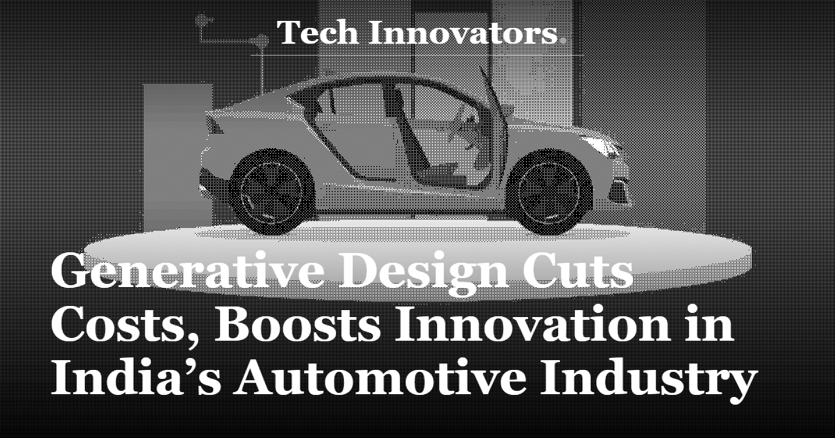 Generative Design Cuts Costs, Boosts Innovation in India’s Automotive Industry