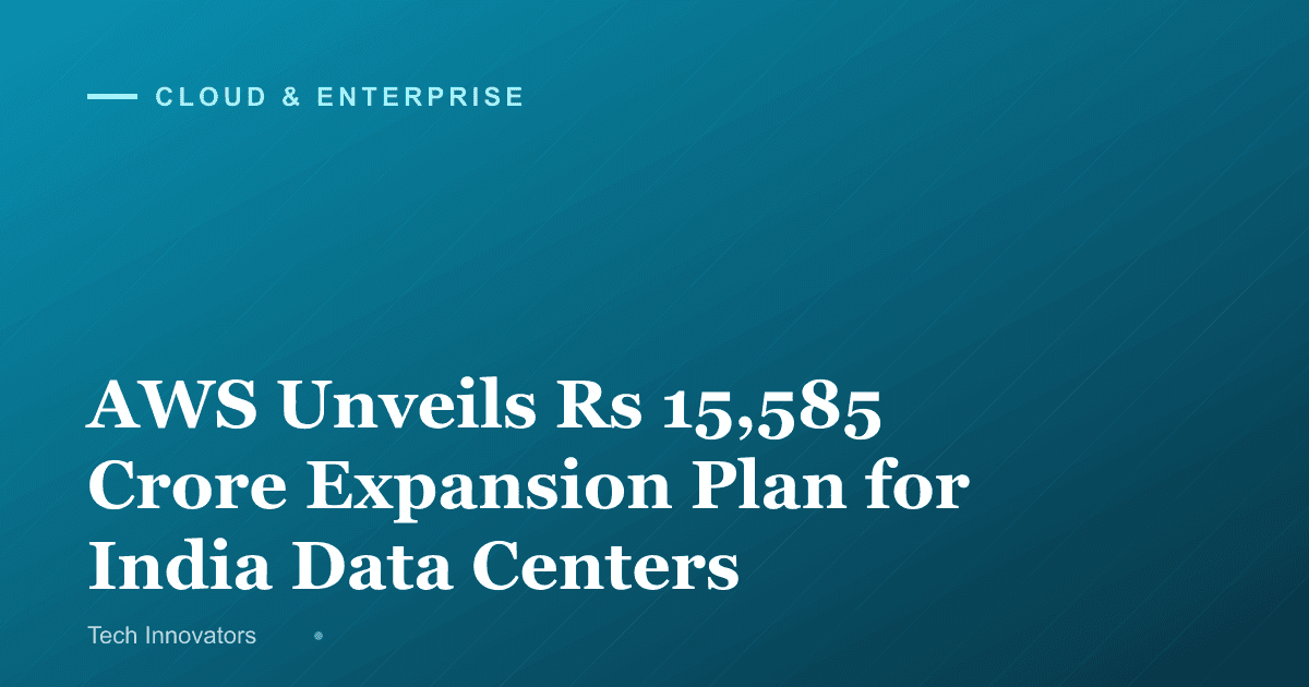 AWS Unveils Rs 15,585 Crore Expansion Plan for India Data Centers