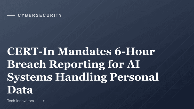 CERT-In Mandates 6-Hour Breach Reporting for AI Systems Handling Personal Data