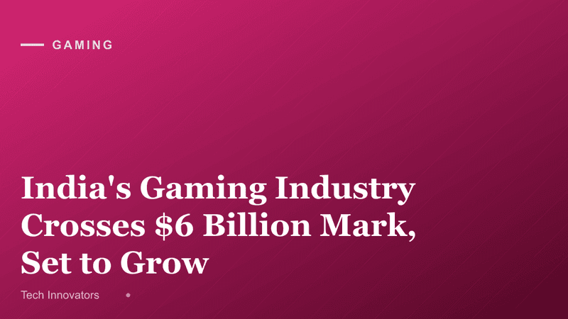 India's Gaming Industry Crosses $6 Billion Mark, Set to Grow