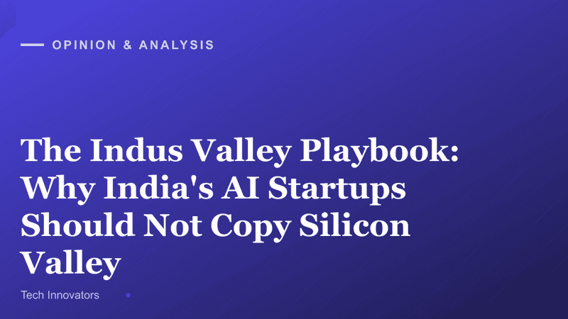 The Indus Valley Playbook: Why India's AI Startups Should Not Copy Silicon Valley