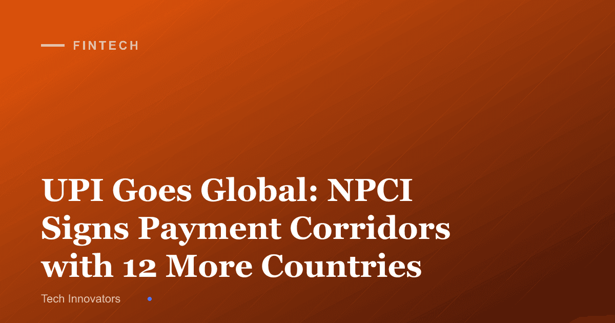 UPI Goes Global: NPCI Signs Payment Corridors with 12 More Countries