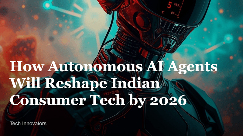 How Autonomous AI Agents Will Reshape Indian Consumer Tech by 2026