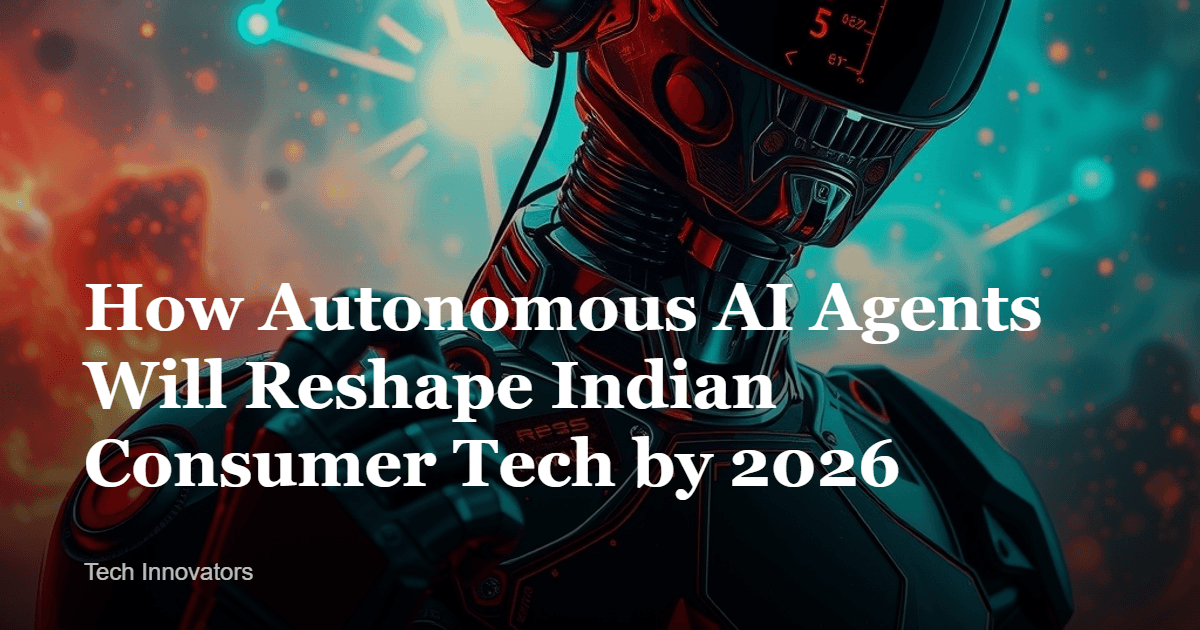 How Autonomous AI Agents Will Reshape Indian Consumer Tech by 2026